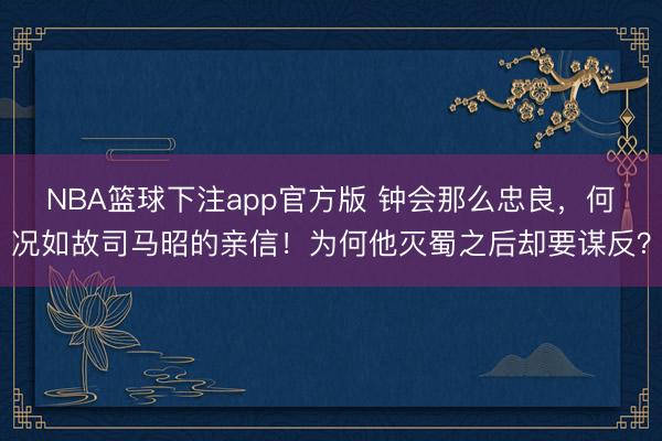NBA篮球下注app官方版 钟会那么忠良，何况如故司马昭的亲信！为何他灭蜀之后却要谋反？