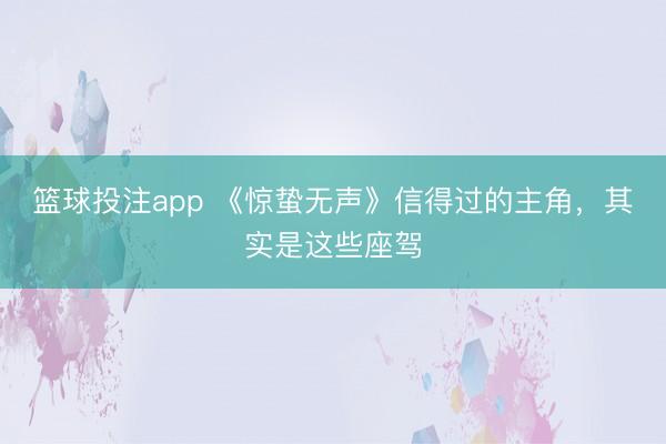 篮球投注app 《惊蛰无声》信得过的主角,其实是这些座驾