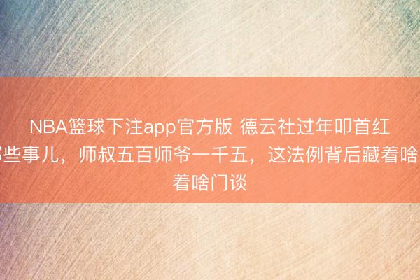 NBA篮球下注app官方版 德云社过年叩首红包那些事儿,师叔五百师爷一千五,这法例背后藏着啥门谈