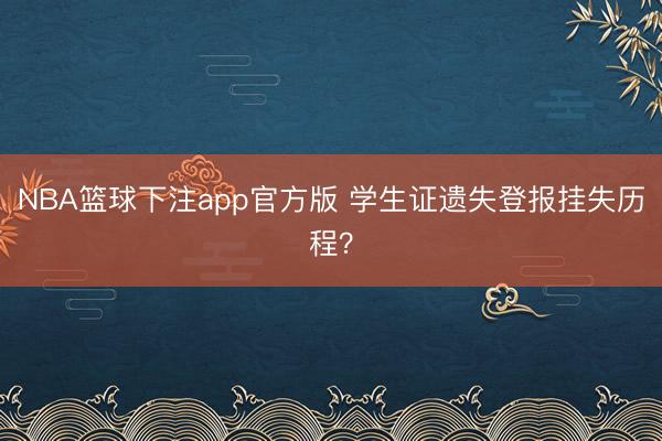 NBA篮球下注app官方版 学生证遗失登报挂失历程?