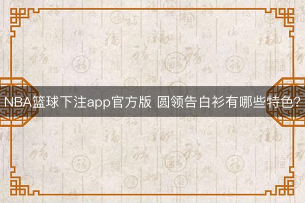 NBA篮球下注app官方版 圆领告白衫有哪些特色？